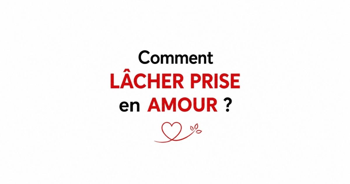 Comment lâcher prise en amour et retrouver un équilibre émotionnel